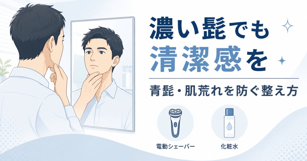 濃い髭でも清潔感を出す方法｜青髭や肌荒れを防ぐ日々の整え方
